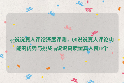 qq说说真人评论深度评测，QQ说说真人评论功能的优势与挑战qq说说高质量真人赞10个