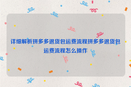 详细解析拼多多退货包运费流程拼多多退货包运费流程怎么操作