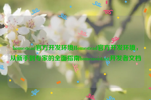 homestead官方开发环境Homestead官方开发环境，从新手到专家的全面指南homeassistant开发者文档