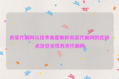 苏笙代刷网从技术角度解析苏笙代刷网的优缺点及安全性苏亦代刷网