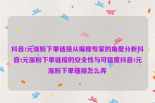 抖音1元涨粉下单链接从编程专家的角度分析抖音1元涨粉下单链接的安全性与可信度抖音1元涨粉下单链接怎么弄