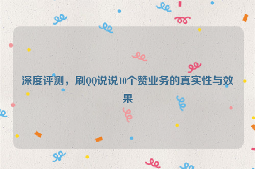 深度评测，刷QQ说说10个赞业务的真实性与效果