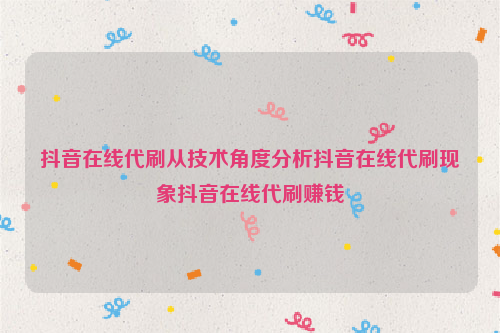 抖音在线代刷从技术角度分析抖音在线代刷现象抖音在线代刷赚钱