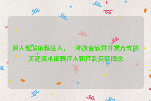 深入理解依赖注入，一种改变软件开发方式的关键技术依赖注入和控制反转概念