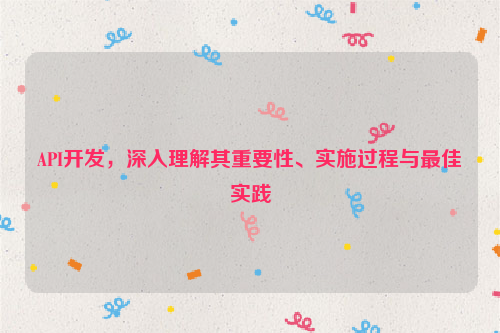 API开发，深入理解其重要性、实施过程与最佳实践
