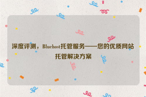 深度评测，Bluehost托管服务——您的优质网站托管解决方案