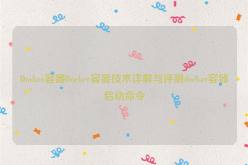 Docker容器Docker容器技术详解与评测docker容器启动命令