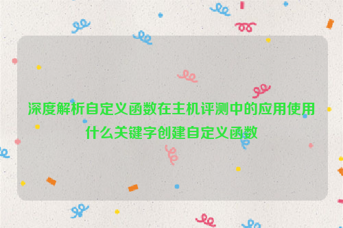 深度解析自定义函数在主机评测中的应用使用什么关键字创建自定义函数