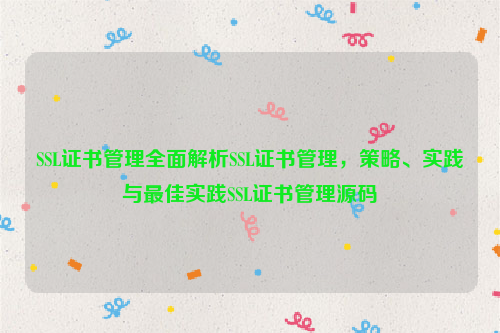 SSL证书管理全面解析SSL证书管理，策略、实践与最佳实践SSL证书管理源码