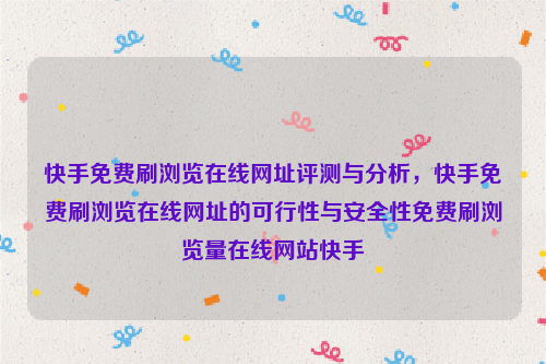 快手免费刷浏览在线网址评测与分析，快手免费刷浏览在线网址的可行性与安全性免费刷浏览量在线网站快手