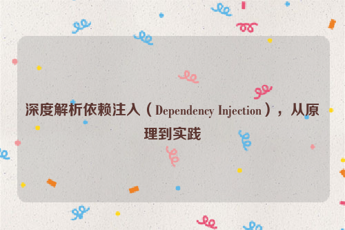 深度解析依赖注入（Dependency Injection），从原理到实践