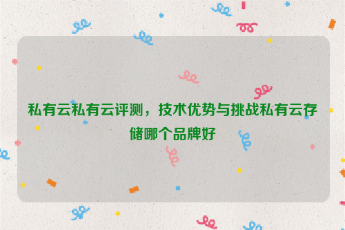 私有云私有云评测，技术优势与挑战私有云存储哪个品牌好