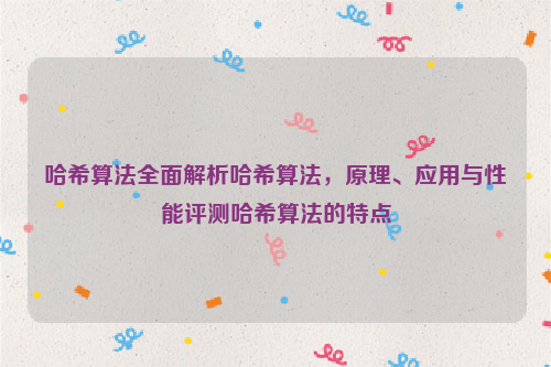 哈希算法全面解析哈希算法，原理、应用与性能评测哈希算法的特点