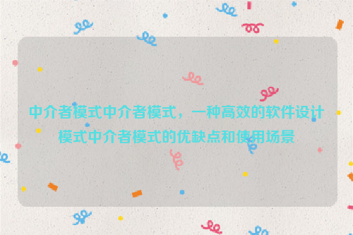 中介者模式中介者模式，一种高效的软件设计模式中介者模式的优缺点和使用场景