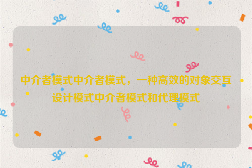 中介者模式中介者模式，一种高效的对象交互设计模式中介者模式和代理模式