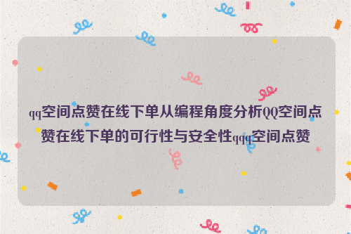 qq空间点赞在线下单从编程角度分析QQ空间点赞在线下单的可行性与安全性qqq空间点赞