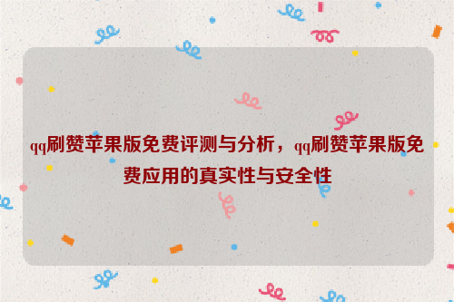 qq刷赞苹果版免费评测与分析，qq刷赞苹果版免费应用的真实性与安全性