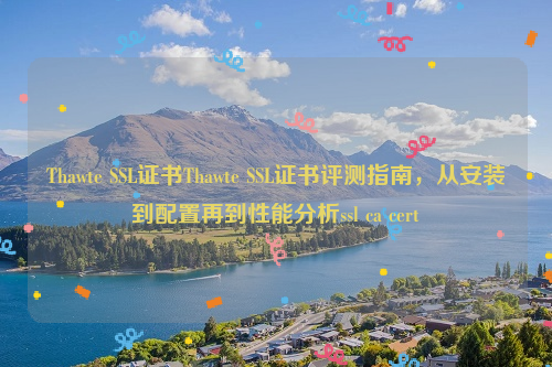 Thawte SSL证书Thawte SSL证书评测指南，从安装到配置再到性能分析ssl ca cert