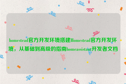 homestead官方开发环境搭建Homestead官方开发环境，从基础到高级的指南homeassistant开发者文档