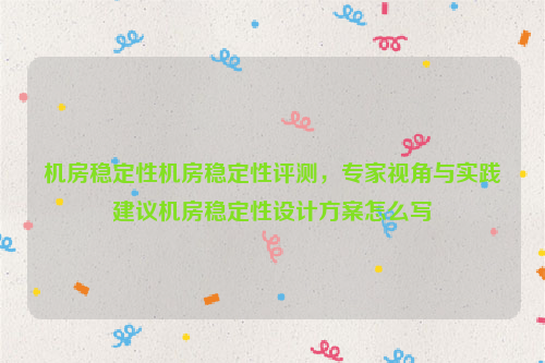 机房稳定性机房稳定性评测，专家视角与实践建议机房稳定性设计方案怎么写