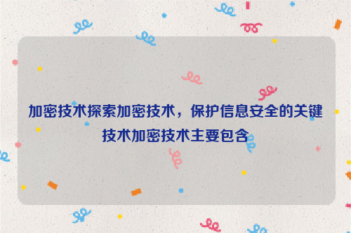 加密技术探索加密技术，保护信息安全的关键技术加密技术主要包含