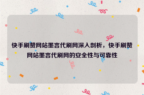 快手刷赞网站墨言代刷网深入剖析，快手刷赞网站墨言代刷网的安全性与可靠性