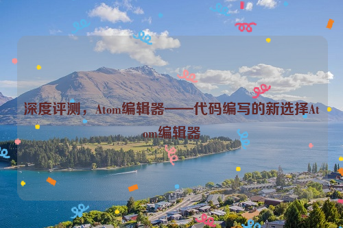 深度评测，Atom编辑器——代码编写的新选择Atom编辑器