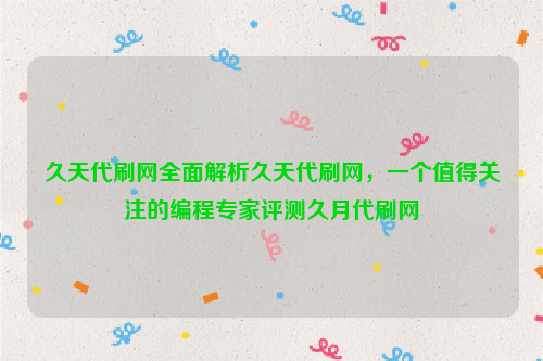 久天代刷网全面解析久天代刷网，一个值得关注的编程专家评测久月代刷网