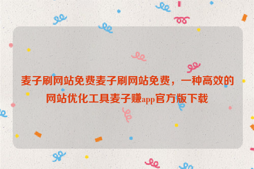 麦子刷网站免费麦子刷网站免费，一种高效的网站优化工具麦子赚app官方版下载