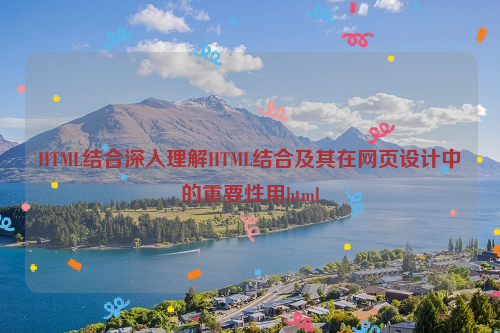 HTML结合深入理解HTML结合及其在网页设计中的重要性用html