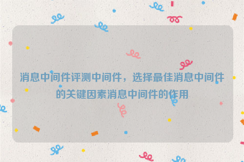 消息中间件评测中间件，选择最佳消息中间件的关键因素消息中间件的作用