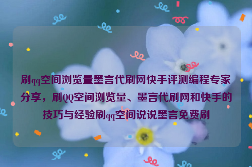 刷qq空间浏览量墨言代刷网快手评测编程专家分享，刷QQ空间浏览量、墨言代刷网和快手的技巧与经验刷qq空间说说墨言免费刷