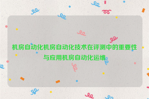 机房自动化机房自动化技术在评测中的重要性与应用机房自动化运维