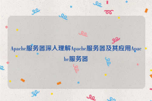 Apache服务器深入理解Apache服务器及其应用Apache服务器