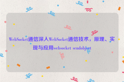 WebSocket通信深入WebSocket通信技术，原理、实现与应用websocket sendobject