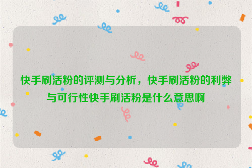 快手刷活粉的评测与分析，快手刷活粉的利弊与可行性快手刷活粉是什么意思啊