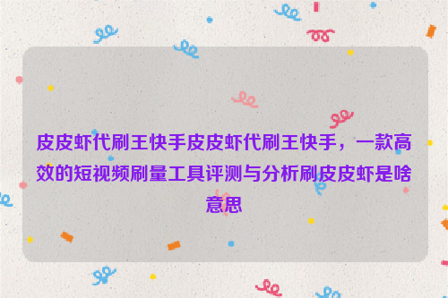 皮皮虾代刷王快手皮皮虾代刷王快手，一款高效的短视频刷量工具评测与分析刷皮皮虾是啥意思