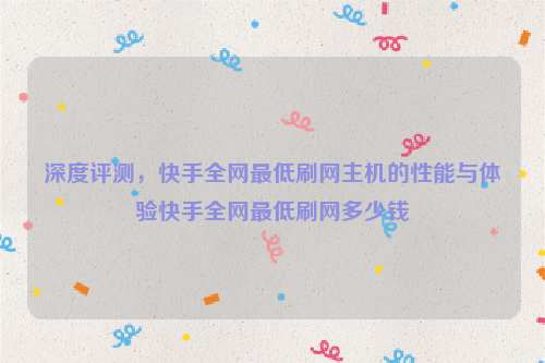 深度评测，快手全网最低刷网主机的性能与体验快手全网最低刷网多少钱