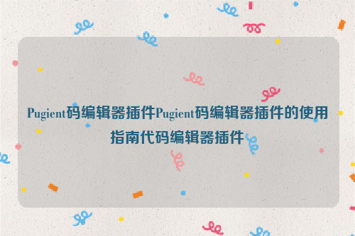 Pugient码编辑器插件Pugient码编辑器插件的使用指南代码编辑器插件