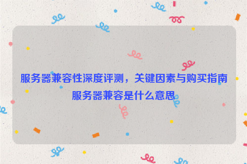 服务器兼容性深度评测，关键因素与购买指南服务器兼容是什么意思