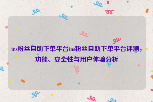 ins粉丝自助下单平台ins粉丝自助下单平台评测，功能、安全性与用户体验分析