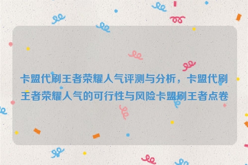 卡盟代刷王者荣耀人气评测与分析，卡盟代刷王者荣耀人气的可行性与风险卡盟刷王者点卷