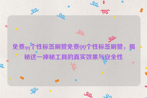 免费qq个性标签刷赞免费QQ个性标签刷赞，揭秘这一神秘工具的真实效果与安全性