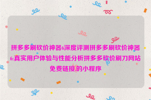 拼多多刷砍价神器6深度评测拼多多刷砍价神器6:真实用户体验与性能分析拼多多砍价刷刀网站免费链接.的小程序