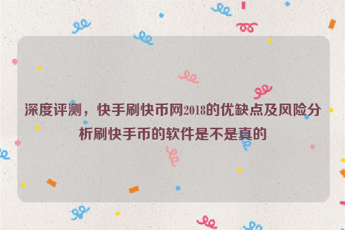 深度评测，快手刷快币网2018的优缺点及风险分析刷快手币的软件是不是真的