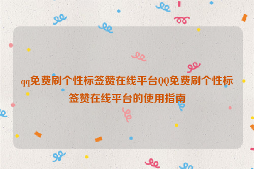 qq免费刷个性标签赞在线平台QQ免费刷个性标签赞在线平台的使用指南