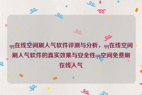 qq在线空间刷人气软件评测与分析，qq在线空间刷人气软件的真实效果与安全性qq空间免费刷在线人气