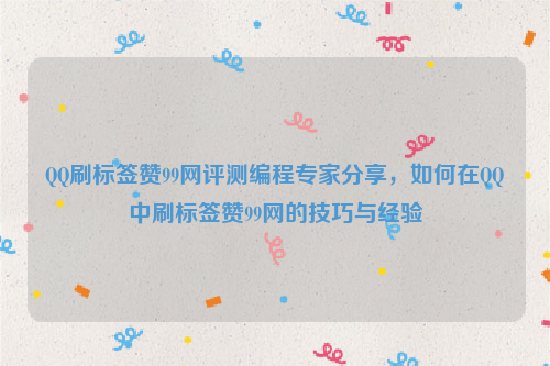 QQ刷标签赞99网评测编程专家分享，如何在QQ中刷标签赞99网的技巧与经验