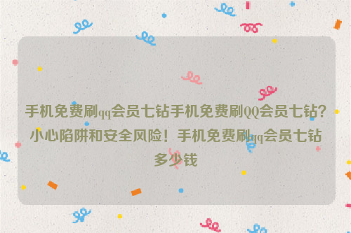 手机免费刷qq会员七钻手机免费刷QQ会员七钻？小心陷阱和安全风险！手机免费刷qq会员七钻多少钱