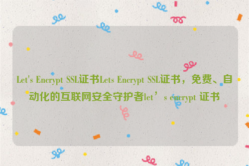 Let's Encrypt SSL证书Lets Encrypt SSL证书，免费、自动化的互联网安全守护者let’s encrypt 证书